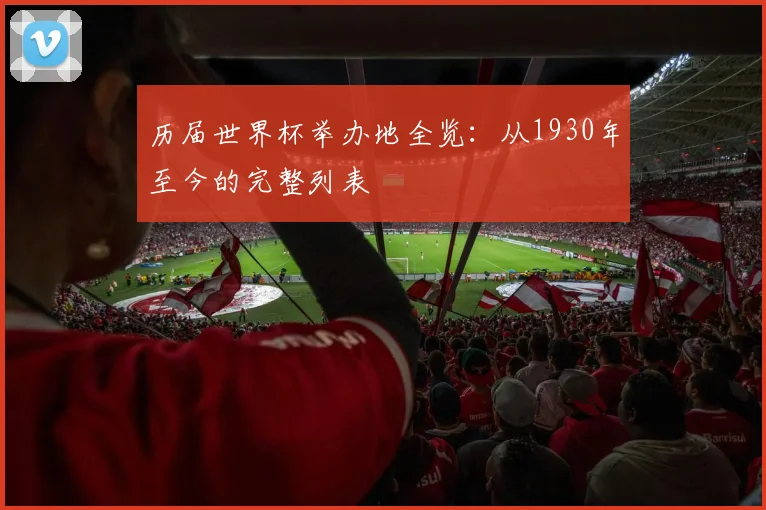 历届世界杯举办地全览：从1930年至今的完整列表