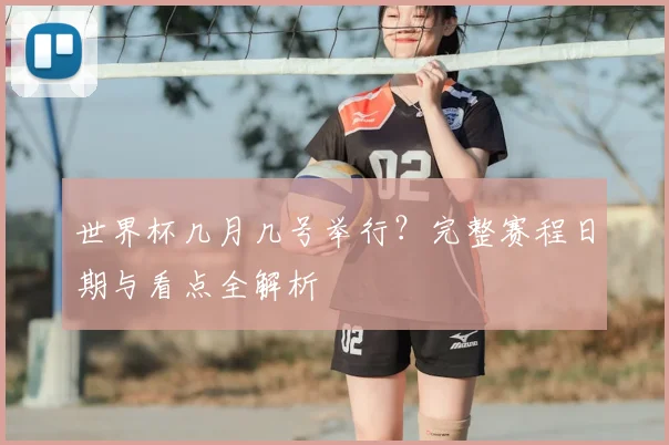 世界杯几月几号举行？完整赛程日期与看点全解析