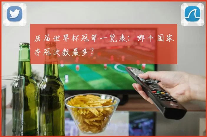 历届世界杯冠军一览表：哪个国家夺冠次数最多？