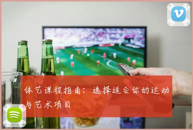 体艺课程指南：选择适合你的运动与艺术项目