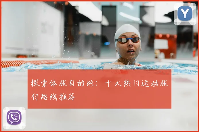 探索体旅目的地:十大热门运动旅行路线推荐
