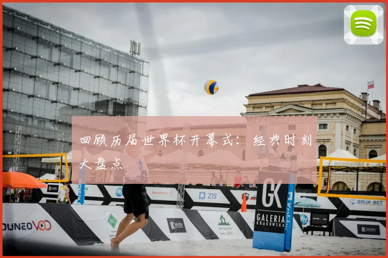回顾历届世界杯开幕式:经典时刻大盘点