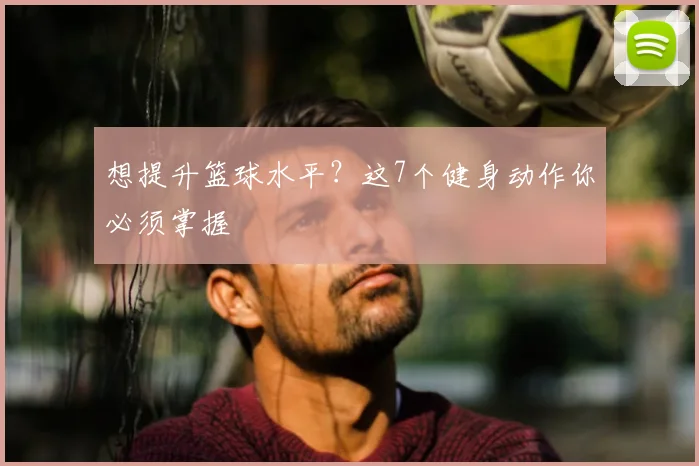 想提升篮球水平？这7个健身动作你必须掌握
