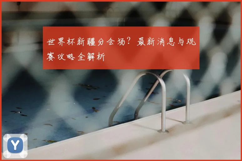 世界杯新疆分会场？最新消息与观赛攻略全解析