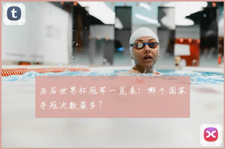 历届世界杯冠军一览表：哪个国家夺冠次数最多？